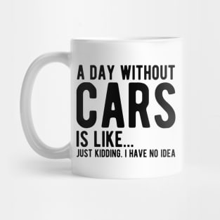 Car - A day without  cars Is like... just kidding.  I  have  no  Idea Mug